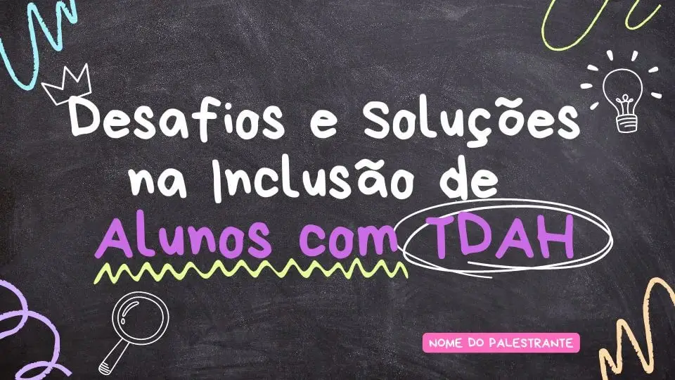 PALESTRA 5 - Desafios e Soluções na Inclusão de Alunos com TDAH